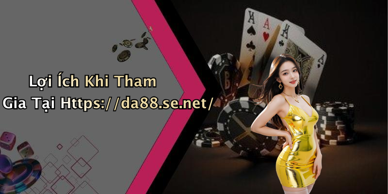 Lợi Ích Khi Tham Gia Tại Https://da88.se.net/