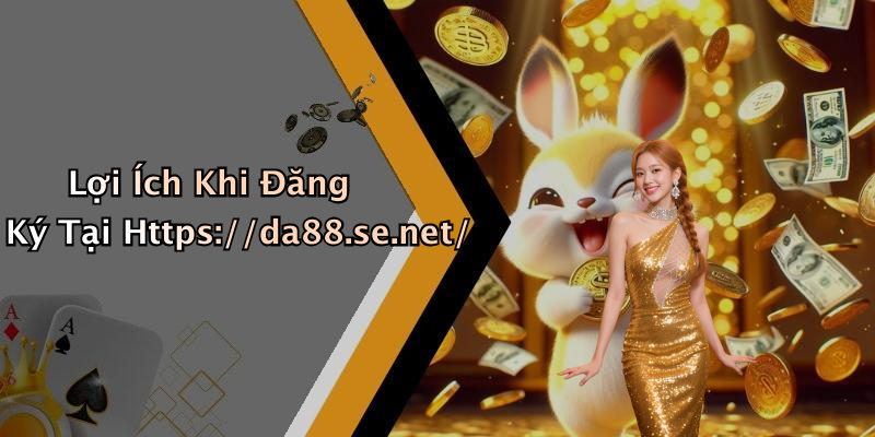 Lợi Ích Khi Đăng Ký Tại Https://da88.se.net/