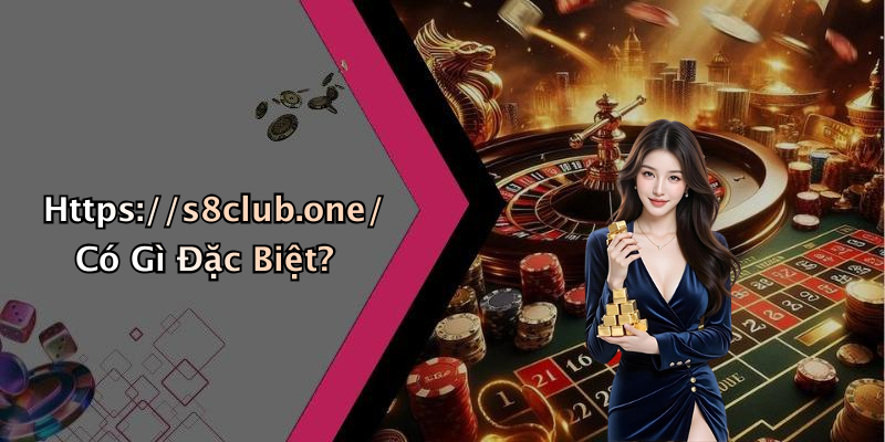 Https://s8club.one/ Có Gì Đặc Biệt?