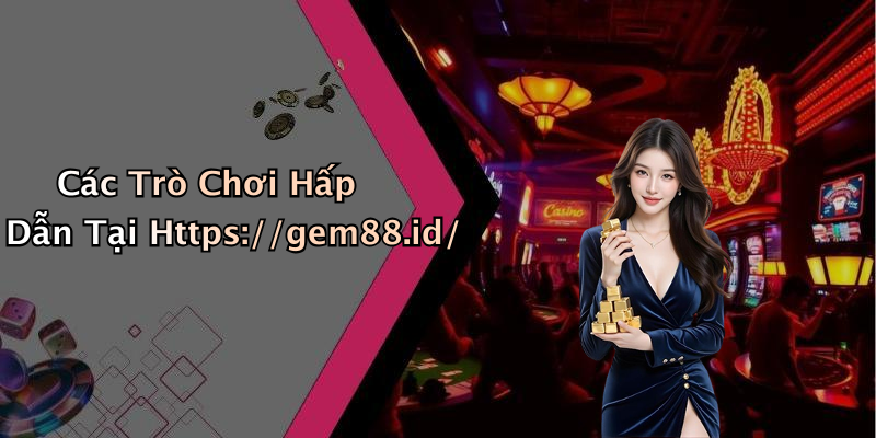 Các Trò Chơi Hấp Dẫn Tại Https://gem88.id/