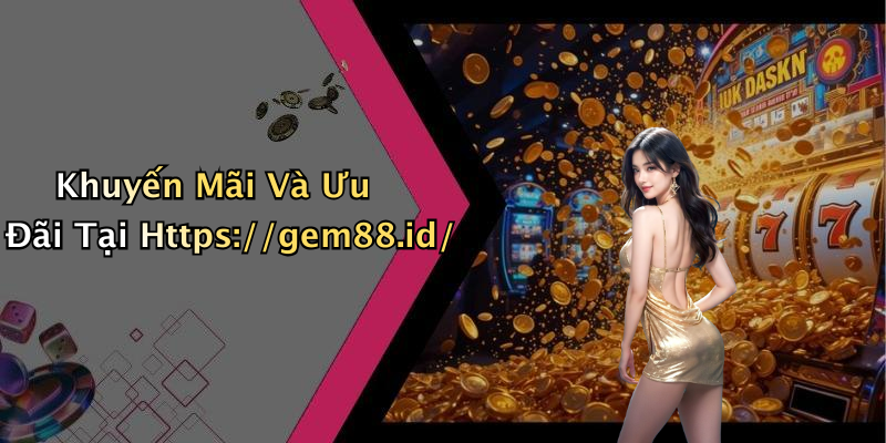 Khuyến Mãi Và Ưu Đãi Tại Https://gem88.id/