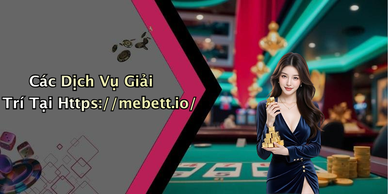 Các Dịch Vụ Giải Trí Tại Https://mebett.io/