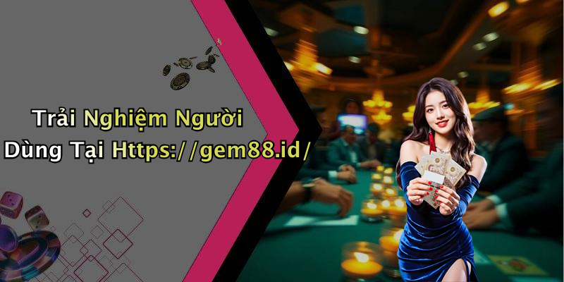 Trải Nghiệm Người Dùng Tại Https://gem88.id/
