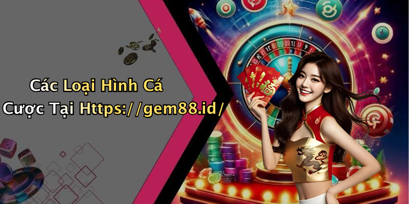 Các Loại Hình Cá Cược Tại Https://gem88.id/