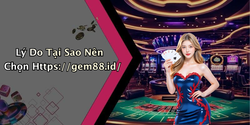 Lý Do Tại Sao Nên Chọn Https://gem88.id/