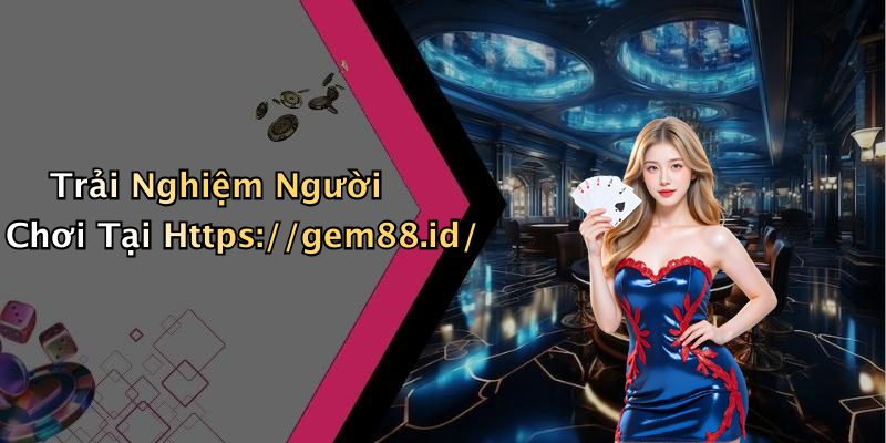 Trải Nghiệm Người Chơi Tại Https://gem88.id/