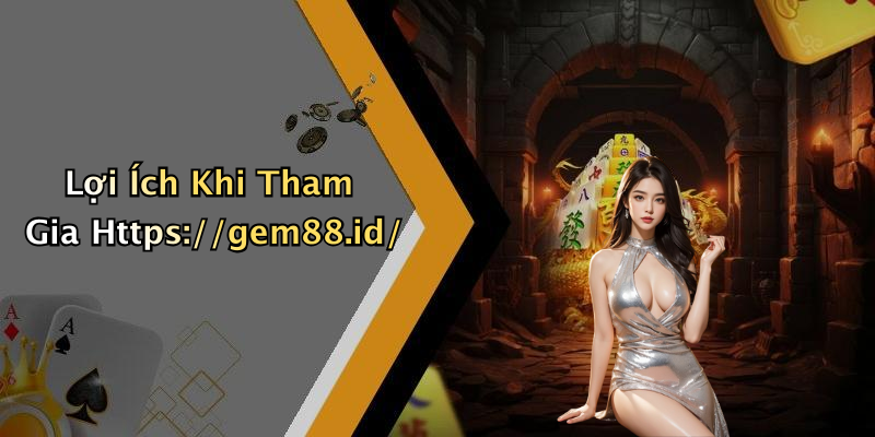 Lợi Ích Khi Tham Gia Https://gem88.id/