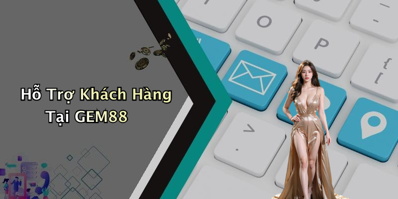Hỗ Trợ Khách Hàng Tại GEM88