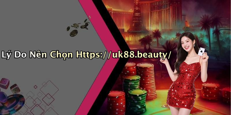 Lý Do Nên Chọn Https://uk88.beauty/