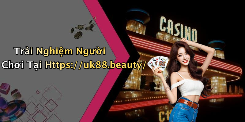 Trải Nghiệm Người Chơi Tại Https://uk88.beauty/