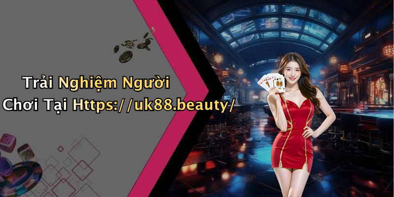 Trải Nghiệm Người Chơi Tại Https://uk88.beauty/