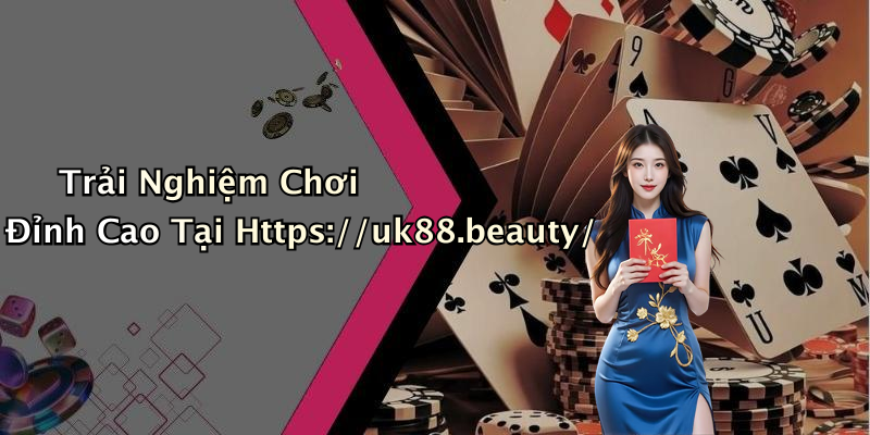 Trải Nghiệm Chơi Đỉnh Cao Tại Https://uk88.beauty/