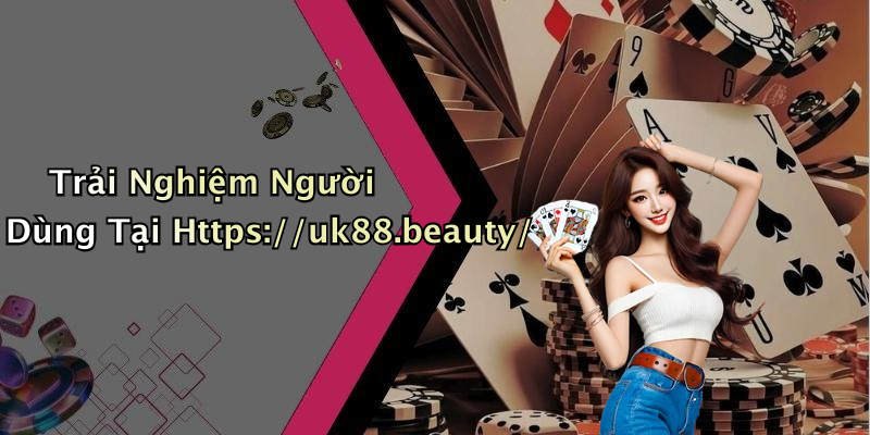 Trải Nghiệm Người Dùng Tại Https://uk88.beauty/