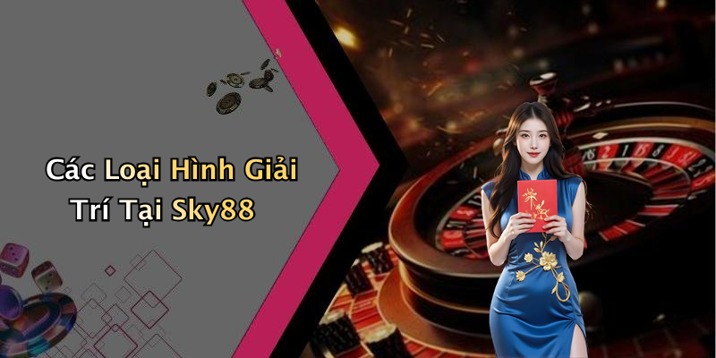 Các Loại Hình Giải Trí Tại Sky88