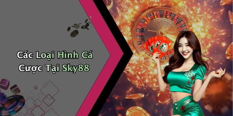Các Loại Hình Cá Cược Tại Sky88