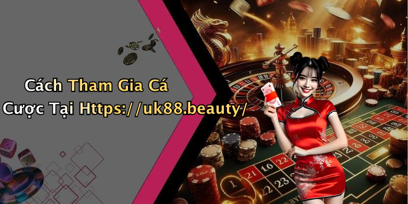 Cách Tham Gia Cá Cược Tại Https://uk88.beauty/