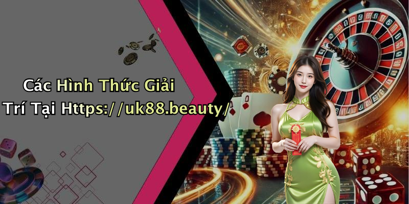 Các Hình Thức Giải Trí Tại Https://uk88.beauty/