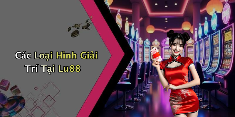 Các Loại Hình Giải Trí Tại Lu88