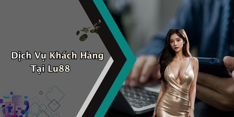 Dịch Vụ Khách Hàng Tại Lu88