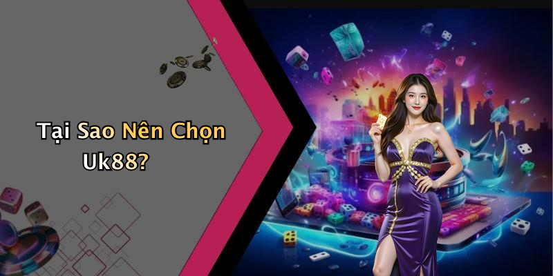 Tại Sao Nên Chọn Uk88?