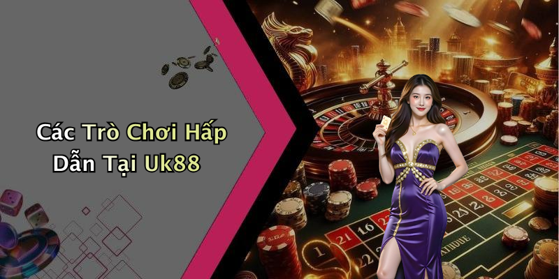 Các Trò Chơi Hấp Dẫn Tại Uk88