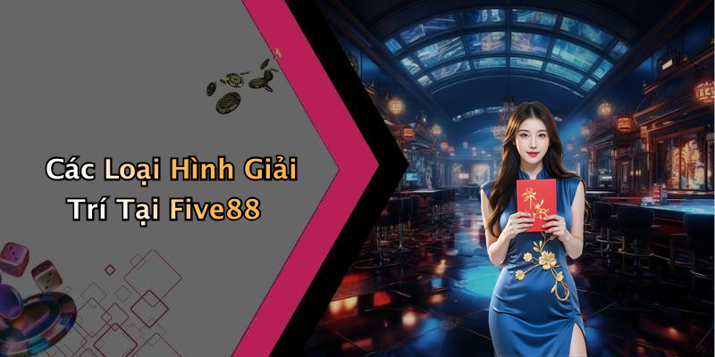 Các Loại Hình Giải Trí Tại Five88