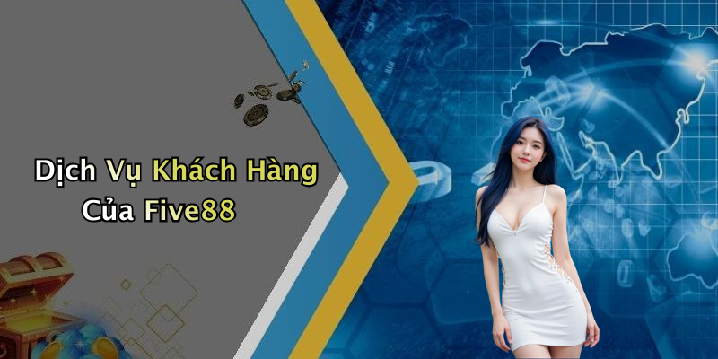 Dịch Vụ Khách Hàng Của Five88