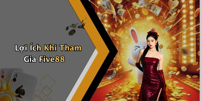Lợi Ích Khi Tham Gia Five88
