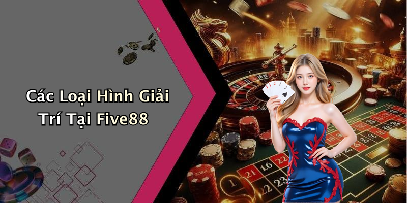 Các Loại Hình Giải Trí Tại Five88