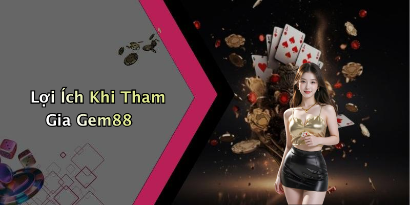 Lợi Ích Khi Tham Gia Gem88