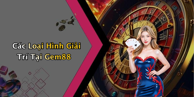Các Loại Hình Giải Trí Tại Gem88