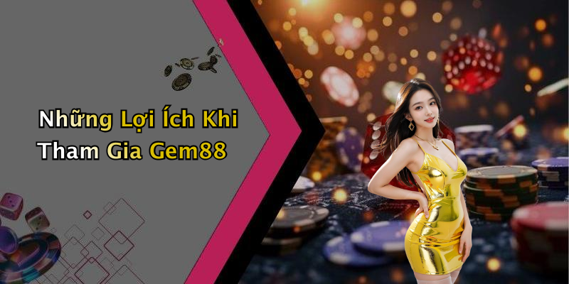 Những Lợi Ích Khi Tham Gia Gem88