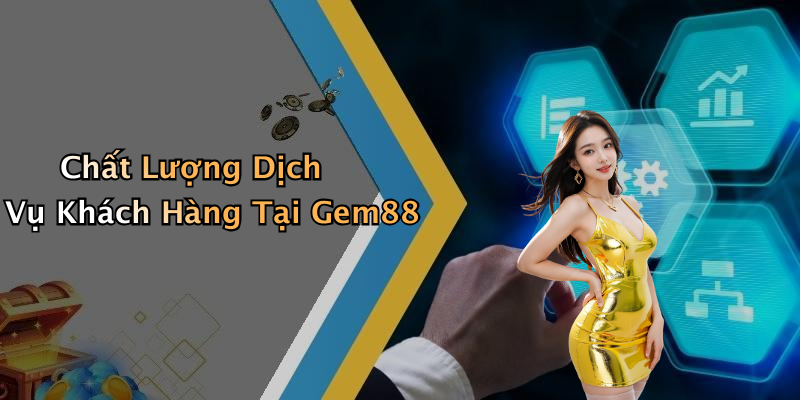 Chất Lượng Dịch Vụ Khách Hàng Tại Gem88