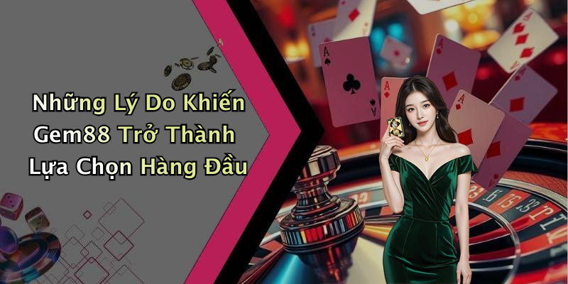 Những Lý Do Khiến Gem88 Trở Thành Lựa Chọn Hàng Đầu