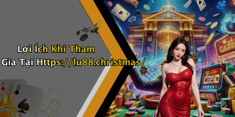 Lợi Ích Khi Tham Gia Tại Https://lu88.christmas/