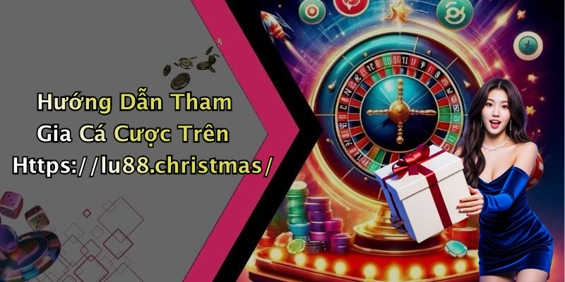 Hướng Dẫn Tham Gia Cá Cược Trên Https://lu88.christmas/