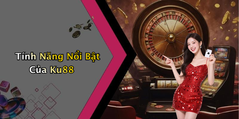 Tính Năng Nổi Bật Của Ku88