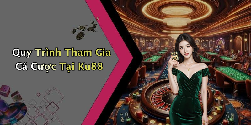 Quy Trình Tham Gia Cá Cược Tại Ku88