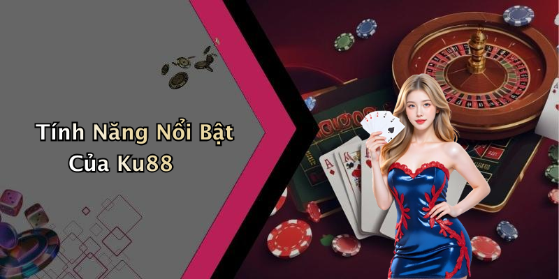 Tính Năng Nổi Bật Của Ku88