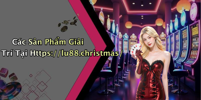 Các Sản Phẩm Giải Trí Tại Https://lu88.christmas/