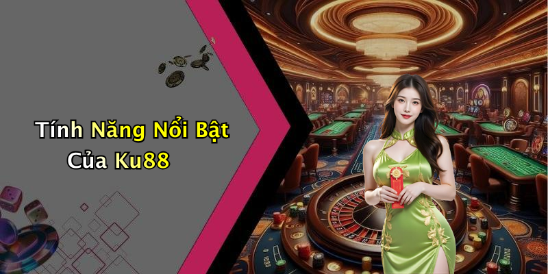 Tính Năng Nổi Bật Của Ku88