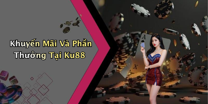 Khuyến Mãi Và Phần Thưởng Tại Ku88