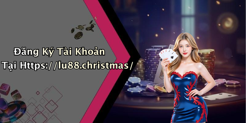 Đăng Ký Tài Khoản Tại Https://lu88.christmas/