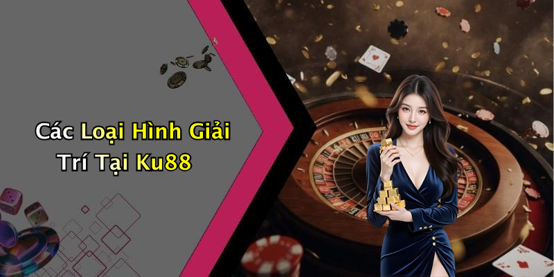 Các Loại Hình Giải Trí Tại Ku88