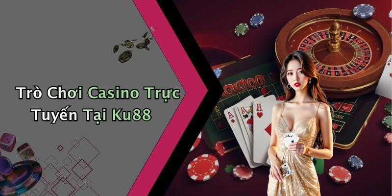 Trò Chơi Casino Trực Tuyến Tại Ku88