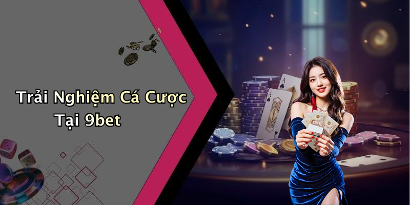 Trải Nghiệm Cá Cược Tại 9bet