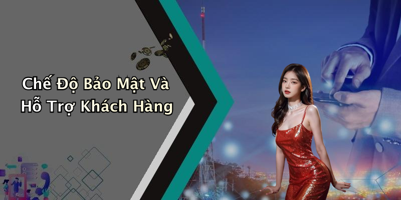 Chế Độ Bảo Mật Và Hỗ Trợ Khách Hàng