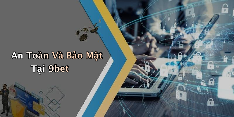 An Toàn Và Bảo Mật Tại 9bet