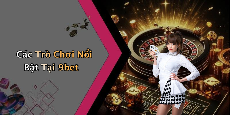 Các Trò Chơi Nổi Bật Tại 9bet