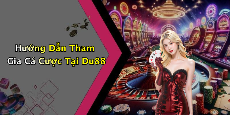 Hướng Dẫn Tham Gia Cá Cược Tại Du88